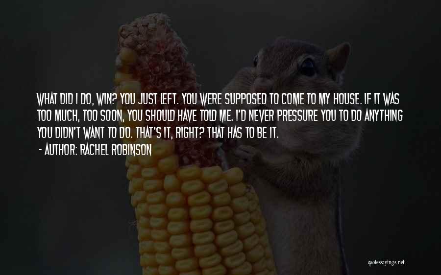 Rachel Robinson Quotes: What Did I Do, Win? You Just Left. You Were Supposed To Come To My House. If It Was Too