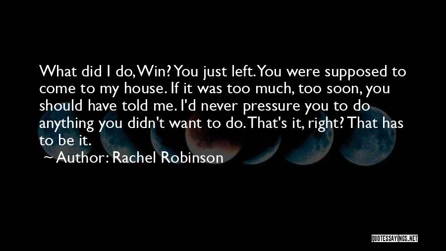 Rachel Robinson Quotes: What Did I Do, Win? You Just Left. You Were Supposed To Come To My House. If It Was Too
