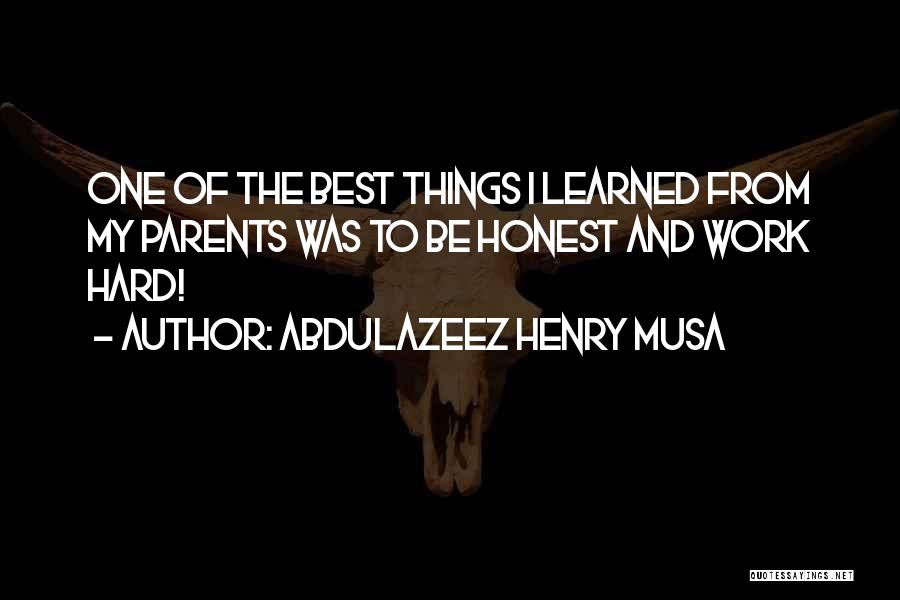 Abdulazeez Henry Musa Quotes: One Of The Best Things I Learned From My Parents Was To Be Honest And Work Hard!