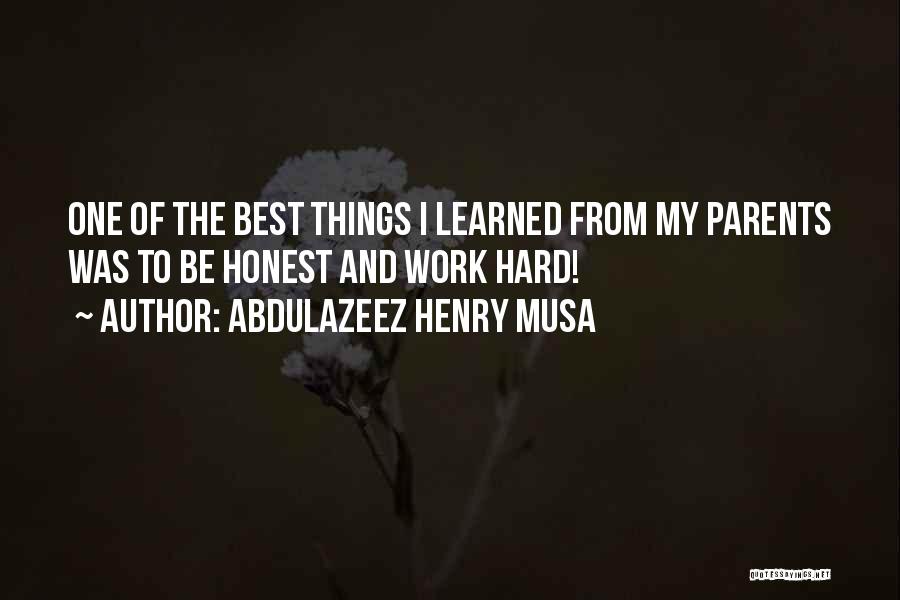 Abdulazeez Henry Musa Quotes: One Of The Best Things I Learned From My Parents Was To Be Honest And Work Hard!