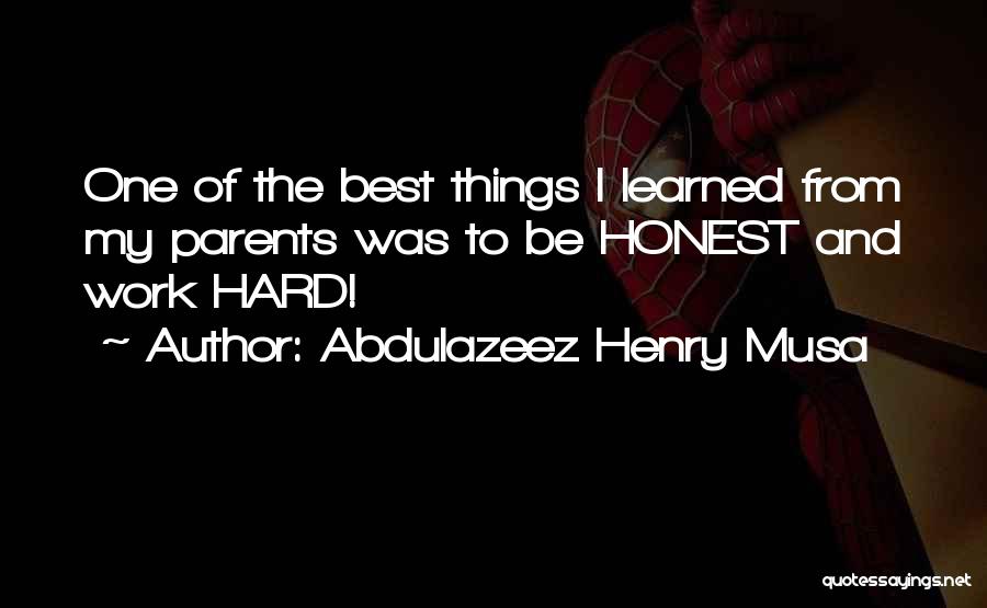 Abdulazeez Henry Musa Quotes: One Of The Best Things I Learned From My Parents Was To Be Honest And Work Hard!