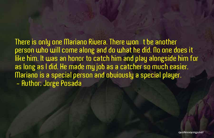 Jorge Posada Quotes: There Is Only One Mariano Rivera. There Won't Be Another Person Who Will Come Along And Do What He Did.