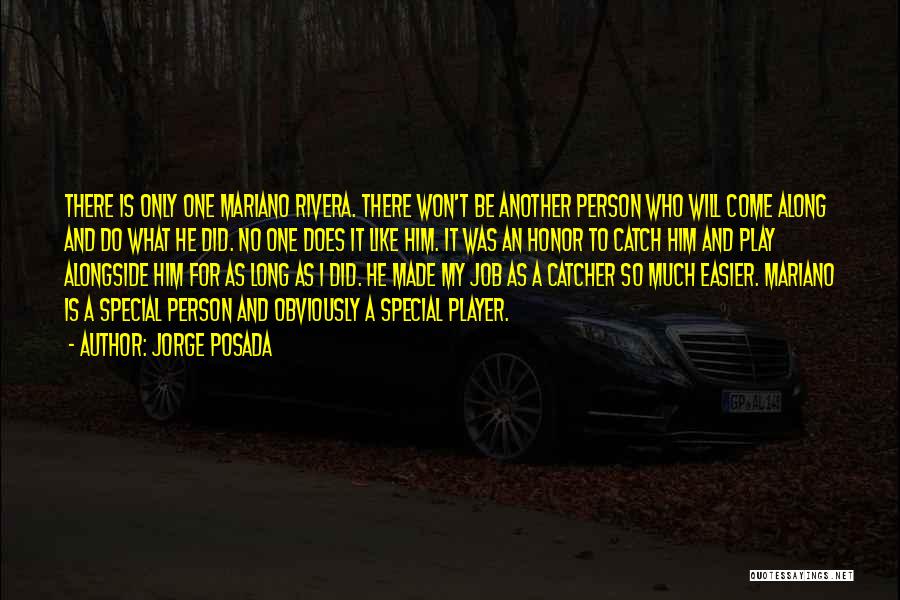 Jorge Posada Quotes: There Is Only One Mariano Rivera. There Won't Be Another Person Who Will Come Along And Do What He Did.