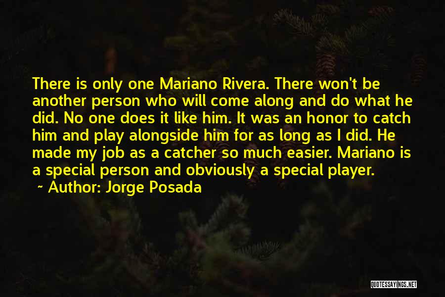 Jorge Posada Quotes: There Is Only One Mariano Rivera. There Won't Be Another Person Who Will Come Along And Do What He Did.