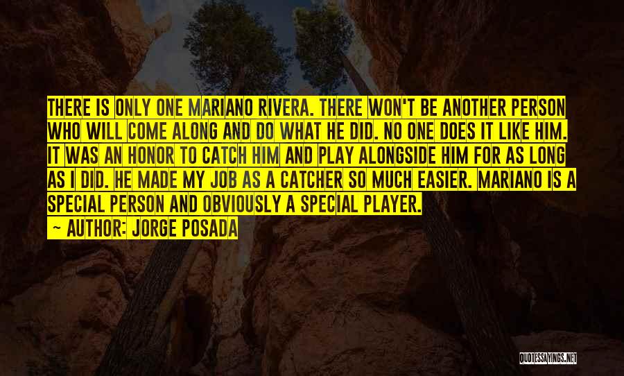 Jorge Posada Quotes: There Is Only One Mariano Rivera. There Won't Be Another Person Who Will Come Along And Do What He Did.