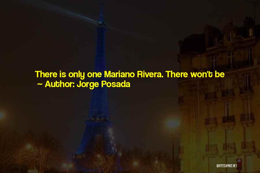 Jorge Posada Quotes: There Is Only One Mariano Rivera. There Won't Be Another Person Who Will Come Along And Do What He Did.