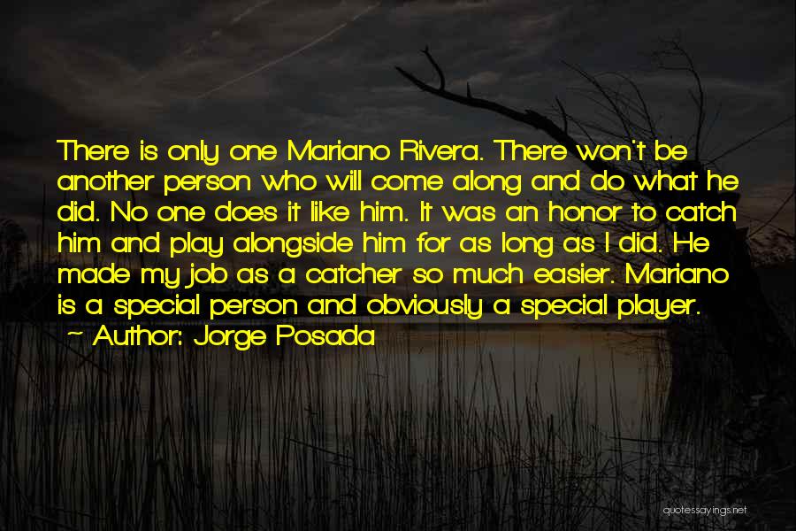 Jorge Posada Quotes: There Is Only One Mariano Rivera. There Won't Be Another Person Who Will Come Along And Do What He Did.