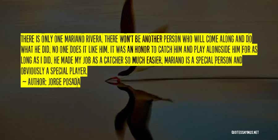 Jorge Posada Quotes: There Is Only One Mariano Rivera. There Won't Be Another Person Who Will Come Along And Do What He Did.