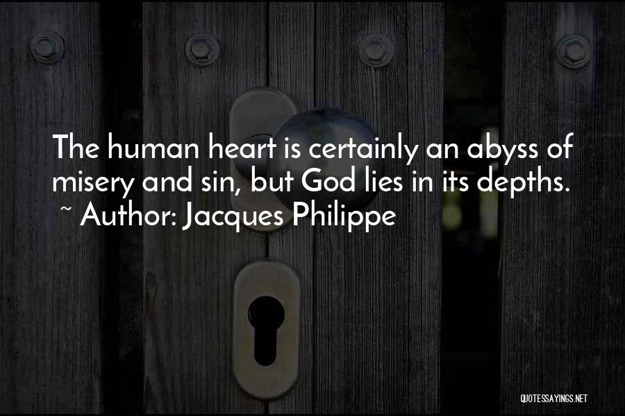 Jacques Philippe Quotes: The Human Heart Is Certainly An Abyss Of Misery And Sin, But God Lies In Its Depths.