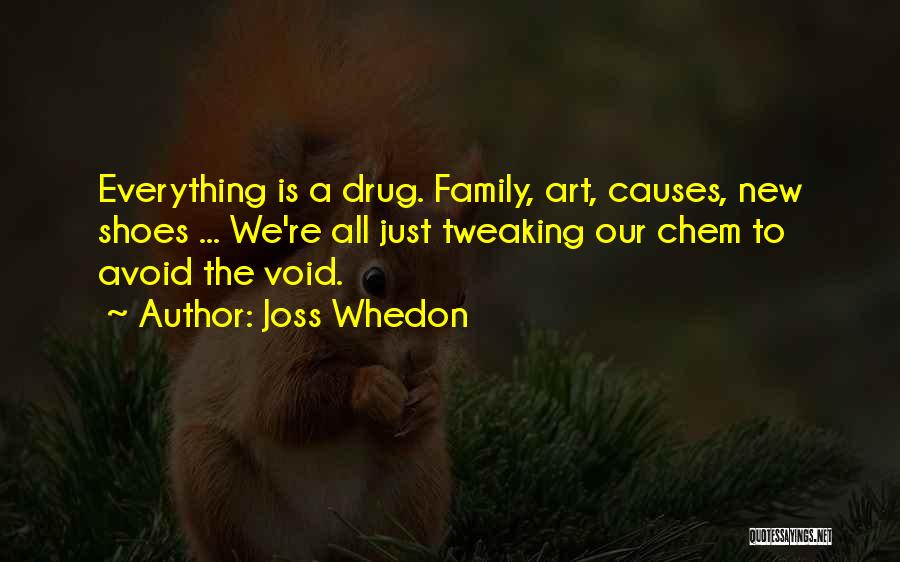 Joss Whedon Quotes: Everything Is A Drug. Family, Art, Causes, New Shoes ... We're All Just Tweaking Our Chem To Avoid The Void.