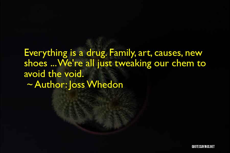 Joss Whedon Quotes: Everything Is A Drug. Family, Art, Causes, New Shoes ... We're All Just Tweaking Our Chem To Avoid The Void.