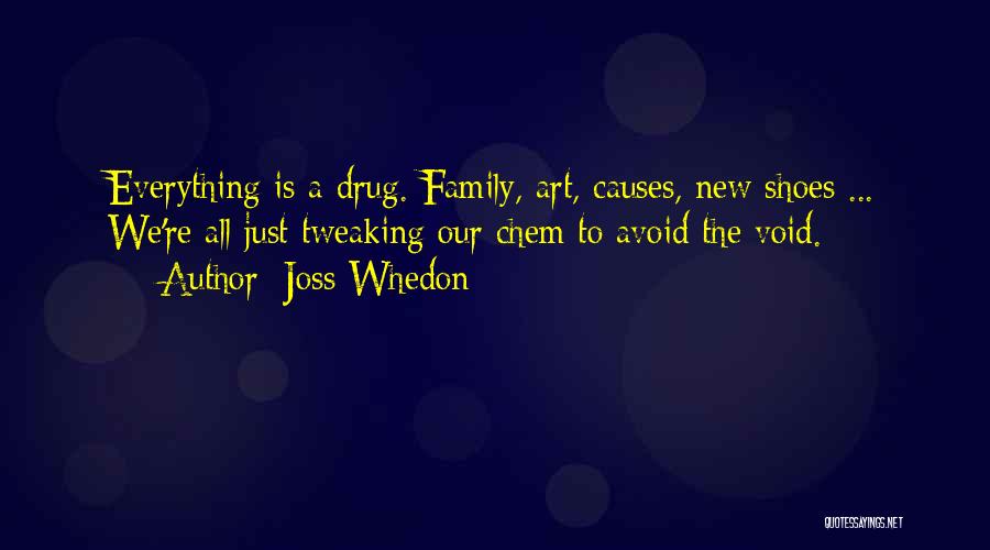 Joss Whedon Quotes: Everything Is A Drug. Family, Art, Causes, New Shoes ... We're All Just Tweaking Our Chem To Avoid The Void.