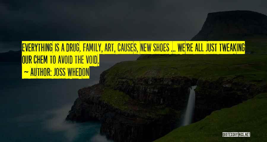 Joss Whedon Quotes: Everything Is A Drug. Family, Art, Causes, New Shoes ... We're All Just Tweaking Our Chem To Avoid The Void.