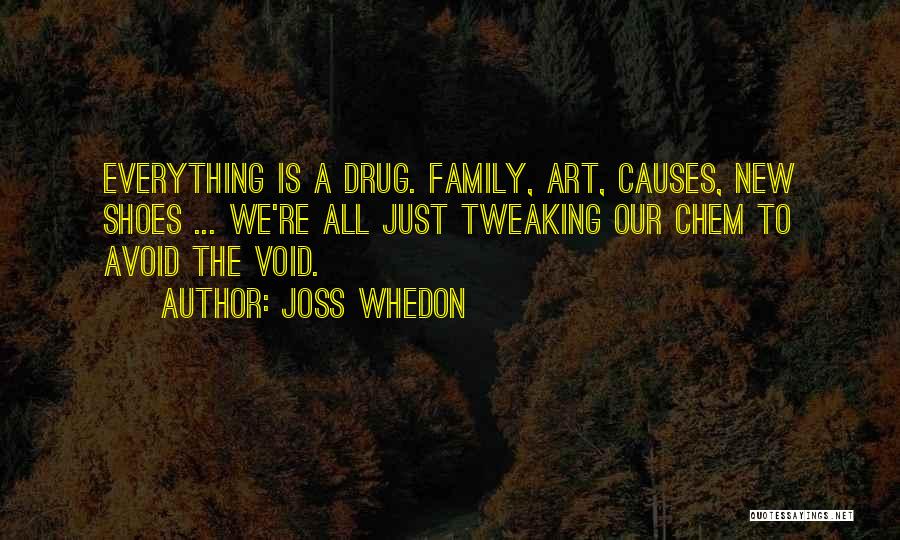 Joss Whedon Quotes: Everything Is A Drug. Family, Art, Causes, New Shoes ... We're All Just Tweaking Our Chem To Avoid The Void.