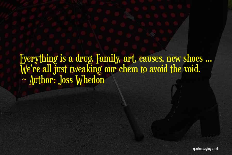 Joss Whedon Quotes: Everything Is A Drug. Family, Art, Causes, New Shoes ... We're All Just Tweaking Our Chem To Avoid The Void.