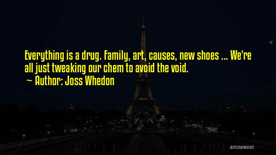 Joss Whedon Quotes: Everything Is A Drug. Family, Art, Causes, New Shoes ... We're All Just Tweaking Our Chem To Avoid The Void.