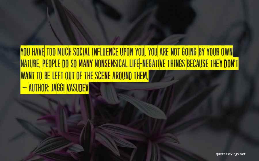 Jaggi Vasudev Quotes: You Have Too Much Social Influence Upon You. You Are Not Going By Your Own Nature. People Do So Many