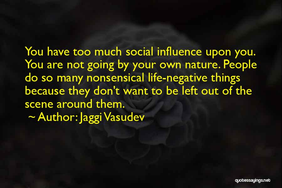 Jaggi Vasudev Quotes: You Have Too Much Social Influence Upon You. You Are Not Going By Your Own Nature. People Do So Many