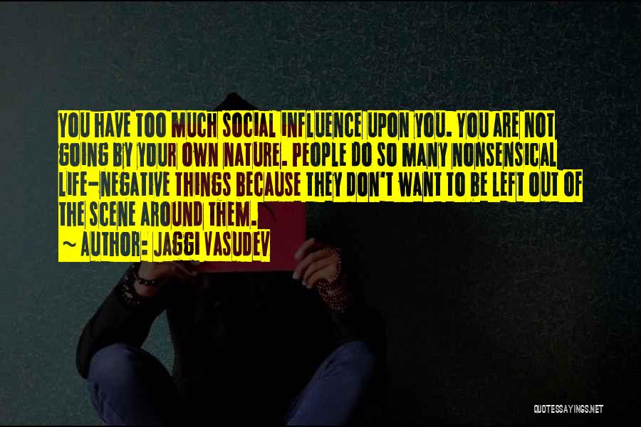 Jaggi Vasudev Quotes: You Have Too Much Social Influence Upon You. You Are Not Going By Your Own Nature. People Do So Many