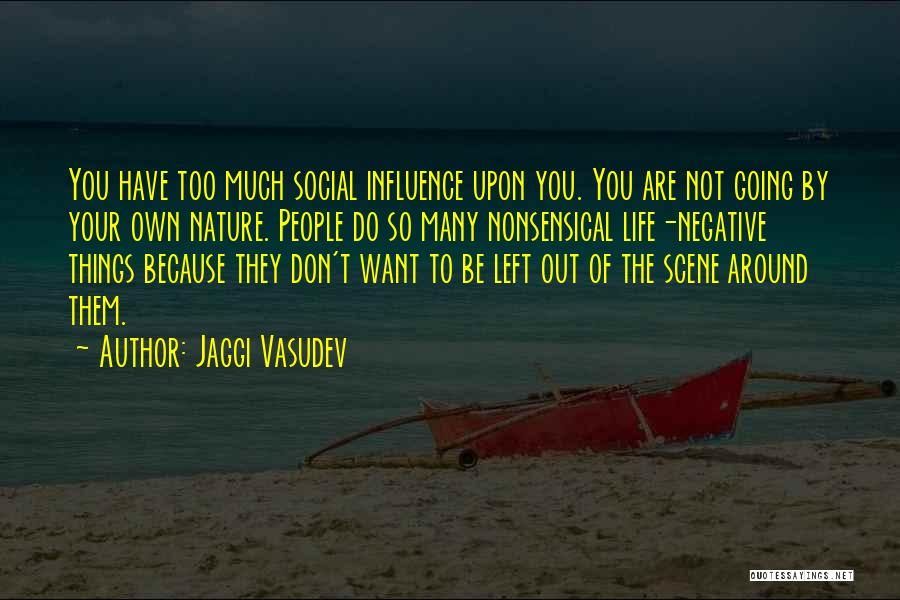 Jaggi Vasudev Quotes: You Have Too Much Social Influence Upon You. You Are Not Going By Your Own Nature. People Do So Many