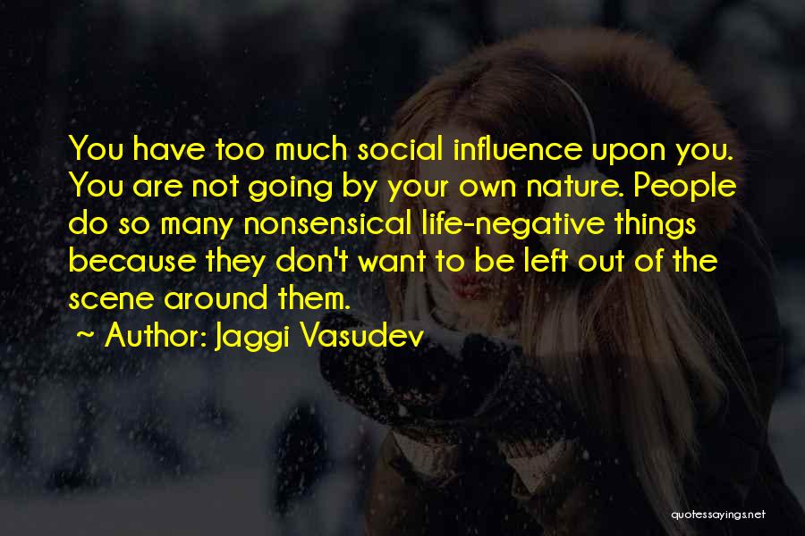 Jaggi Vasudev Quotes: You Have Too Much Social Influence Upon You. You Are Not Going By Your Own Nature. People Do So Many