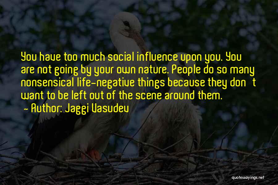 Jaggi Vasudev Quotes: You Have Too Much Social Influence Upon You. You Are Not Going By Your Own Nature. People Do So Many
