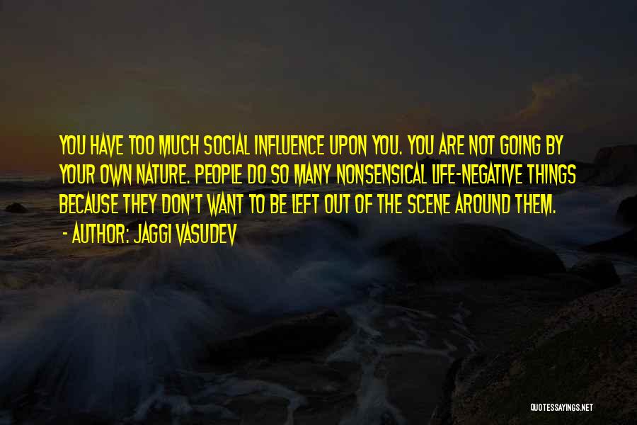 Jaggi Vasudev Quotes: You Have Too Much Social Influence Upon You. You Are Not Going By Your Own Nature. People Do So Many