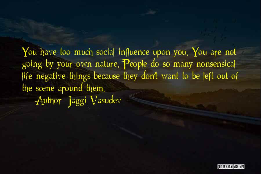 Jaggi Vasudev Quotes: You Have Too Much Social Influence Upon You. You Are Not Going By Your Own Nature. People Do So Many