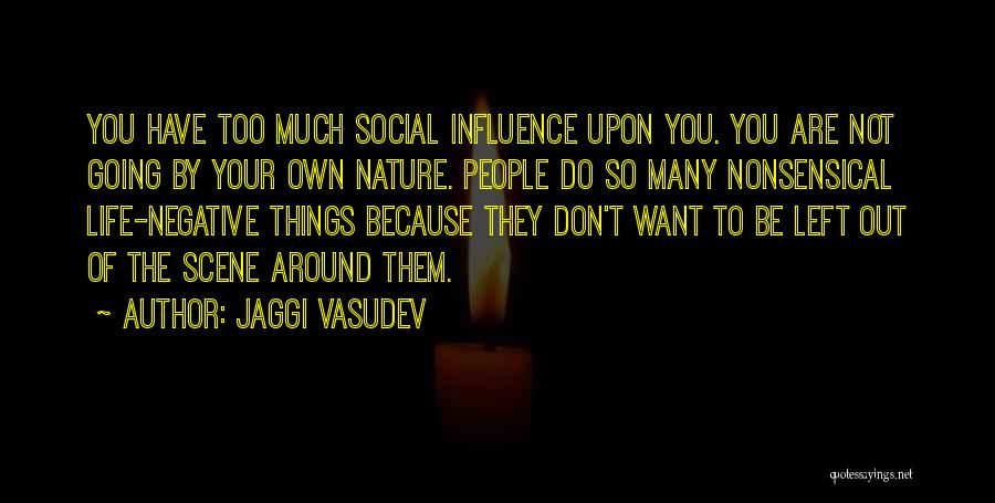 Jaggi Vasudev Quotes: You Have Too Much Social Influence Upon You. You Are Not Going By Your Own Nature. People Do So Many