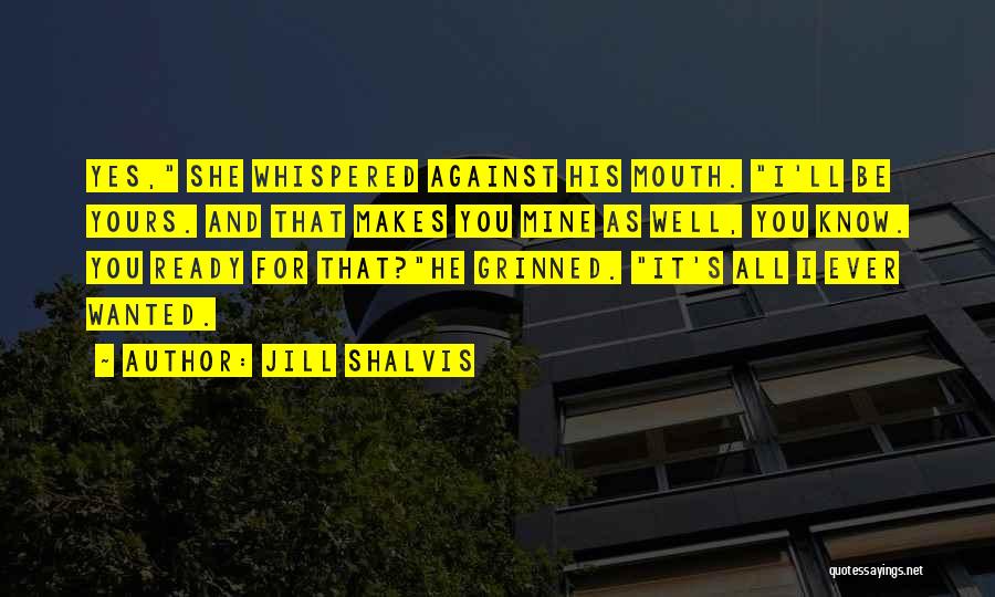 Jill Shalvis Quotes: Yes, She Whispered Against His Mouth. I'll Be Yours. And That Makes You Mine As Well, You Know. You Ready