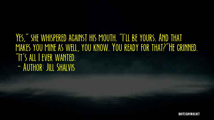 Jill Shalvis Quotes: Yes, She Whispered Against His Mouth. I'll Be Yours. And That Makes You Mine As Well, You Know. You Ready