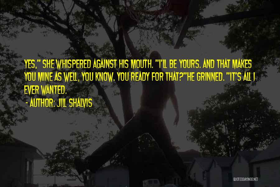 Jill Shalvis Quotes: Yes, She Whispered Against His Mouth. I'll Be Yours. And That Makes You Mine As Well, You Know. You Ready