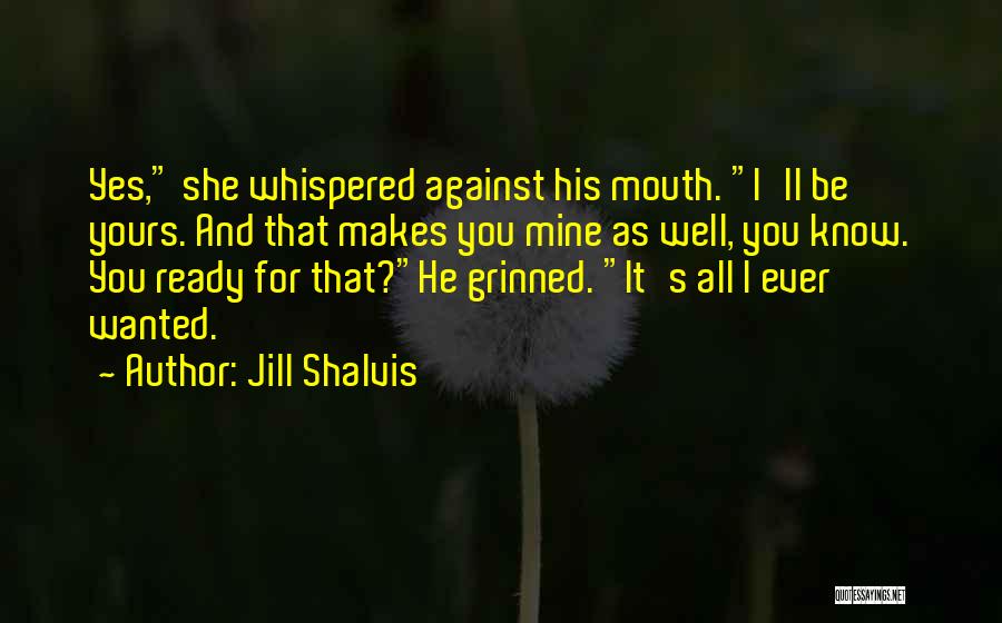 Jill Shalvis Quotes: Yes, She Whispered Against His Mouth. I'll Be Yours. And That Makes You Mine As Well, You Know. You Ready