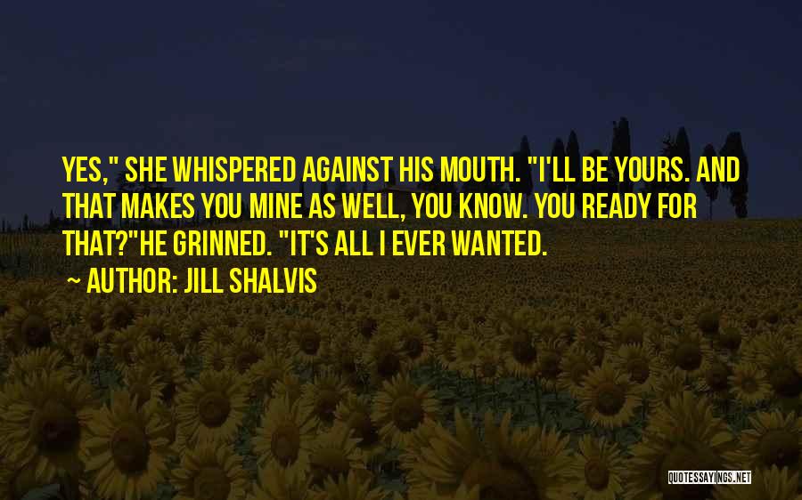 Jill Shalvis Quotes: Yes, She Whispered Against His Mouth. I'll Be Yours. And That Makes You Mine As Well, You Know. You Ready