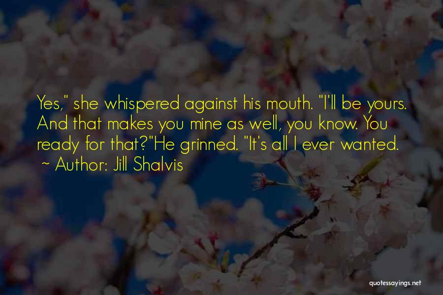 Jill Shalvis Quotes: Yes, She Whispered Against His Mouth. I'll Be Yours. And That Makes You Mine As Well, You Know. You Ready
