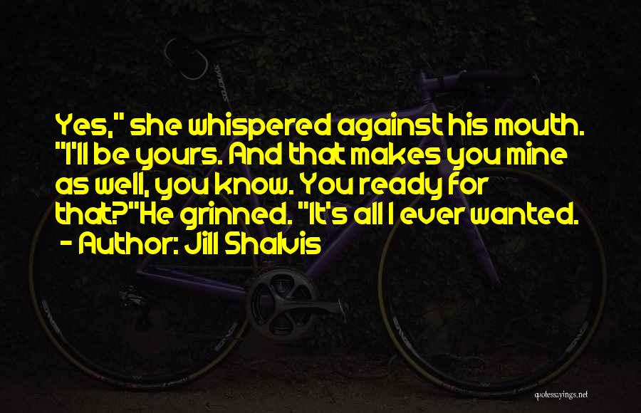 Jill Shalvis Quotes: Yes, She Whispered Against His Mouth. I'll Be Yours. And That Makes You Mine As Well, You Know. You Ready