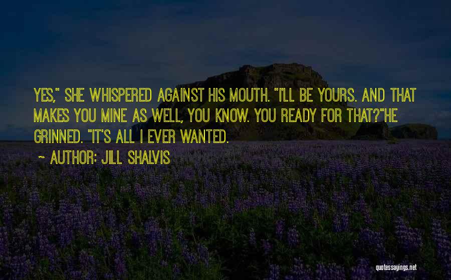 Jill Shalvis Quotes: Yes, She Whispered Against His Mouth. I'll Be Yours. And That Makes You Mine As Well, You Know. You Ready