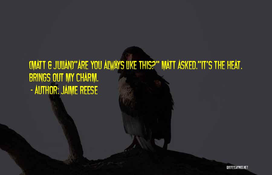 Jaime Reese Quotes: (matt & Julian)are You Always Like This? Matt Asked.it's The Heat. Brings Out My Charm.