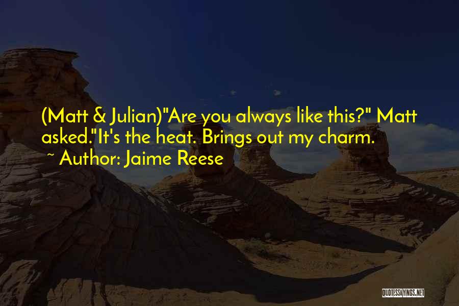 Jaime Reese Quotes: (matt & Julian)are You Always Like This? Matt Asked.it's The Heat. Brings Out My Charm.