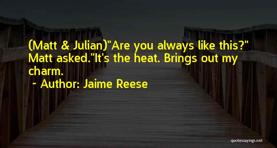 Jaime Reese Quotes: (matt & Julian)are You Always Like This? Matt Asked.it's The Heat. Brings Out My Charm.