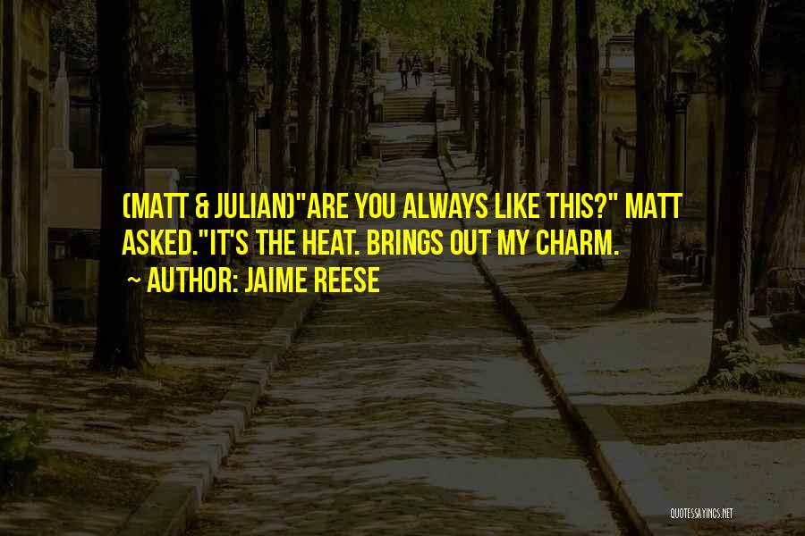 Jaime Reese Quotes: (matt & Julian)are You Always Like This? Matt Asked.it's The Heat. Brings Out My Charm.