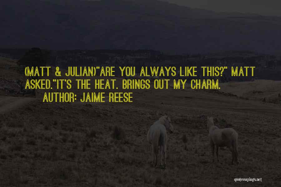 Jaime Reese Quotes: (matt & Julian)are You Always Like This? Matt Asked.it's The Heat. Brings Out My Charm.