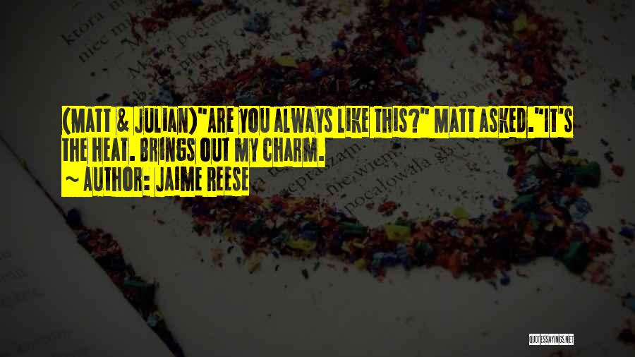 Jaime Reese Quotes: (matt & Julian)are You Always Like This? Matt Asked.it's The Heat. Brings Out My Charm.