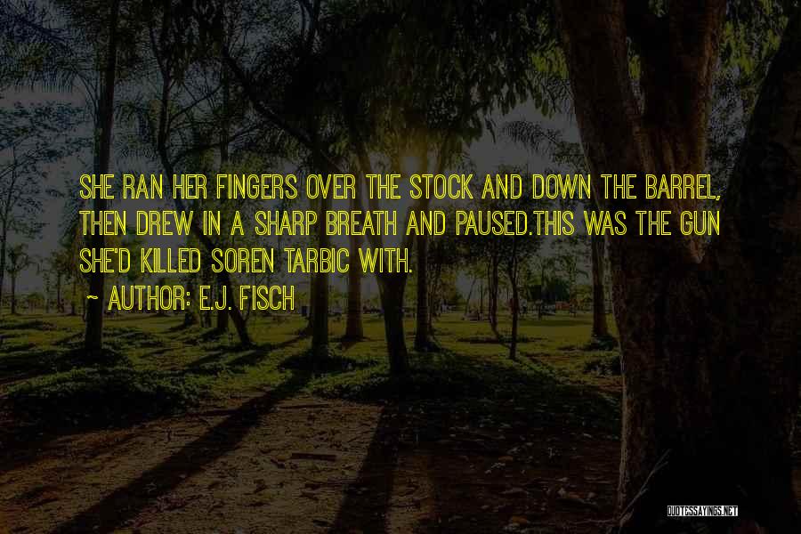 E.J. Fisch Quotes: She Ran Her Fingers Over The Stock And Down The Barrel, Then Drew In A Sharp Breath And Paused.this Was