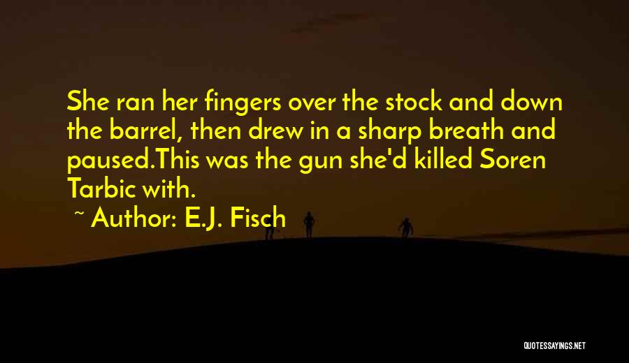 E.J. Fisch Quotes: She Ran Her Fingers Over The Stock And Down The Barrel, Then Drew In A Sharp Breath And Paused.this Was