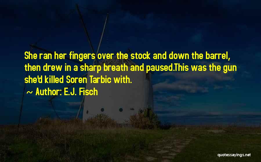 E.J. Fisch Quotes: She Ran Her Fingers Over The Stock And Down The Barrel, Then Drew In A Sharp Breath And Paused.this Was