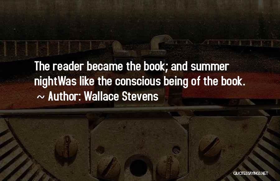 Wallace Stevens Quotes: The Reader Became The Book; And Summer Nightwas Like The Conscious Being Of The Book.