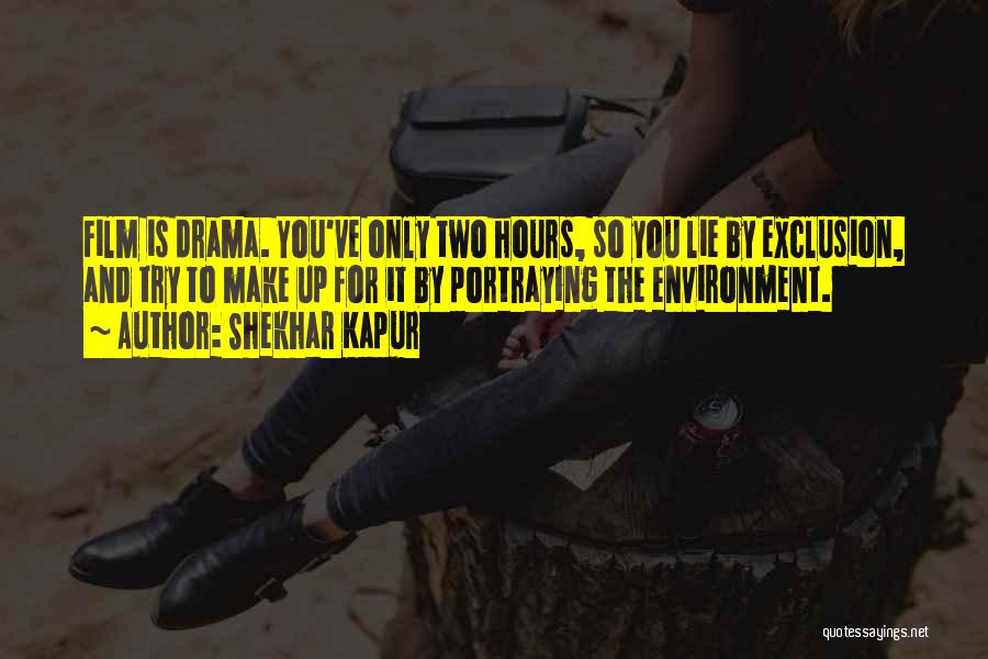 Shekhar Kapur Quotes: Film Is Drama. You've Only Two Hours, So You Lie By Exclusion, And Try To Make Up For It By
