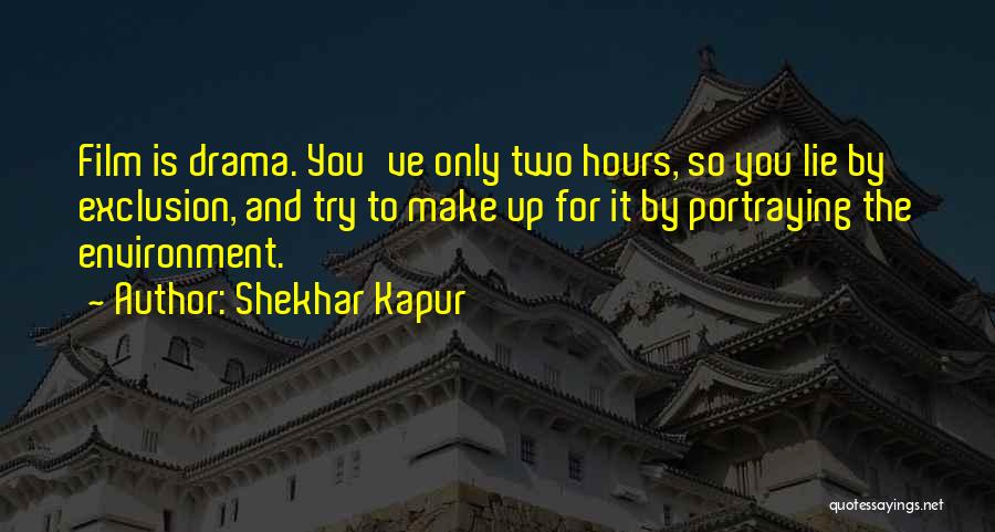 Shekhar Kapur Quotes: Film Is Drama. You've Only Two Hours, So You Lie By Exclusion, And Try To Make Up For It By