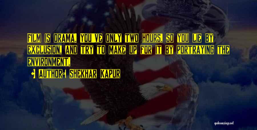 Shekhar Kapur Quotes: Film Is Drama. You've Only Two Hours, So You Lie By Exclusion, And Try To Make Up For It By